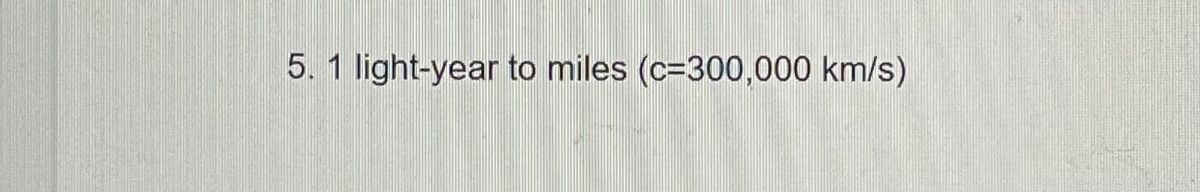 Answered: 5. 1 light-year to miles (c=300,000… | bartleby