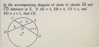 In the accompanying diagram of circle O, chords AB and
CD intersect at E. If AE = 3, EB = 4, CE = x, and
ED = x+ 1, find CE.
4.
T+の
