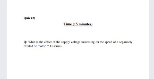 Q: What is the effect of the supply voltage increasing on the speed of a separately
excited de motor ? Discusss.
